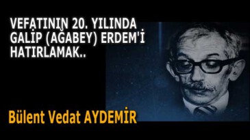 VEFATININ 20. YILINDA GALİP (AĞABEY) ERDEM’İ HATIRLAMAK..