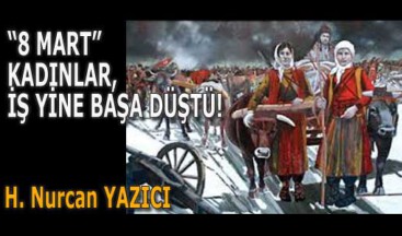 (8 MART) KADINLAR, İŞ YİNE BAŞA DÜŞTÜ!
