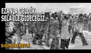 EZANLA GELDİK, SELA İLE GİDECEĞİZ..