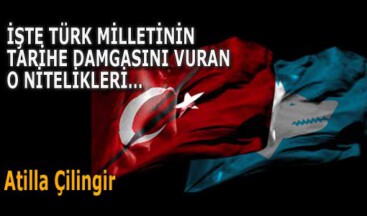 İŞTE TÜRK MİLLETİNİN TARİHE DAMGASINI VURAN O NİTELİKLERİ…