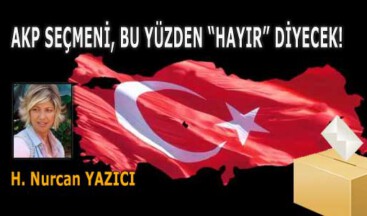 AKP SEÇMENİ, BU YÜZDEN “HAYIR” DİYECEK!