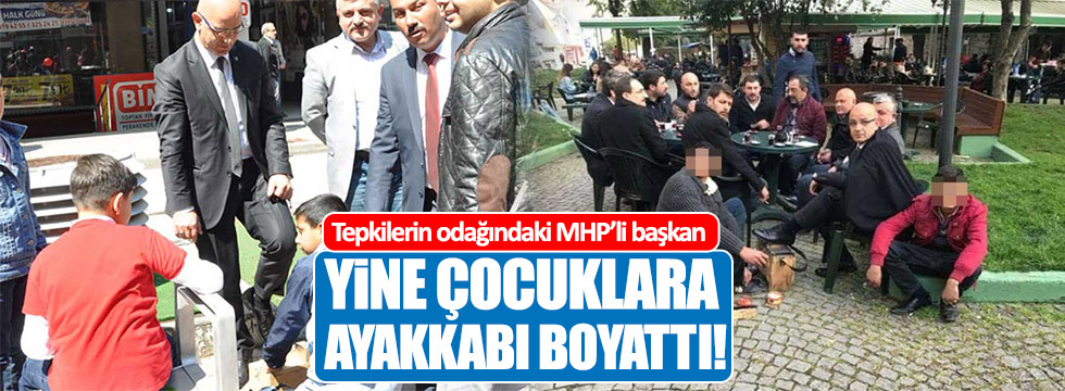 Tepkilerin odağındaki MHP’li başkan yine çocuklara ayakkabı boyattı!