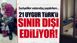 4 milyon Suriyeli’yi alan Türkiye’de 21 Doğu Türkistan Türküne yer yok!