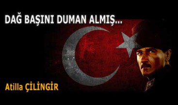 DAĞ BAŞINI DUMAN ALMIŞ…
