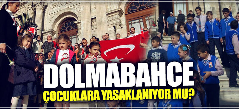 Dolmabahçe çocuklara yasaklanıyor mu?