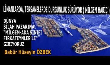LİMANLARDA, TERSANELERDE DURGUNLUK SÜRÜYOR ( MİLGEM HARİÇ )