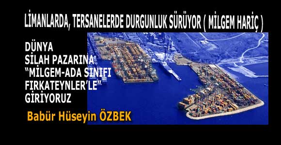 LİMANLARDA, TERSANELERDE DURGUNLUK SÜRÜYOR ( MİLGEM HARİÇ )