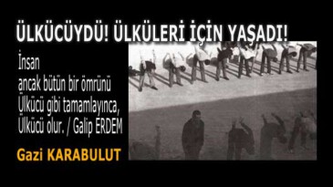 ÜLKÜCÜYDÜ! ÜLKÜLERİ İÇİN YAŞADI!