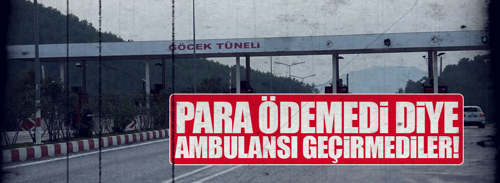 Ambulansı para vermedi diye tünelden geçirmediler