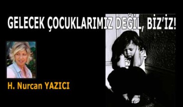 GELECEK ÇOCUKLARIMIZ DEĞİL, BİZ’İZ!