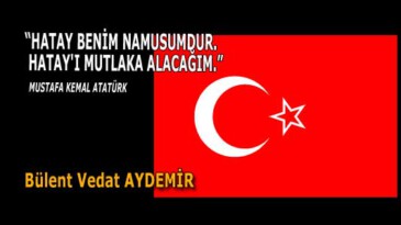 “HATAY BENİM NAMUSUMDUR. HATAY’I MUTLAKA ALACAĞIM.” MUSTAFA KEMAL ATATÜRK
