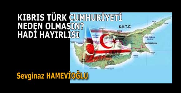 KIBRIS TÜRK CUMHURİYETİ NEDEN OLMASIN? HADİ HAYIRLISI