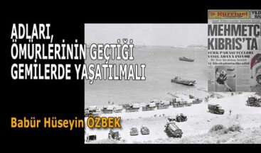 ADLARI, ÖMÜRLERİNİN GEÇTİĞİ GEMİLERDE YAŞATILMALI