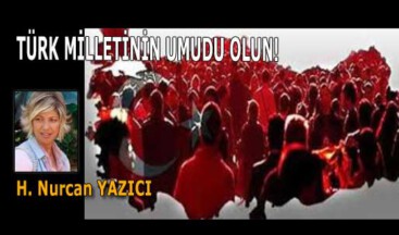 TÜRK MİLLETİNİN UMUDU OLUN!