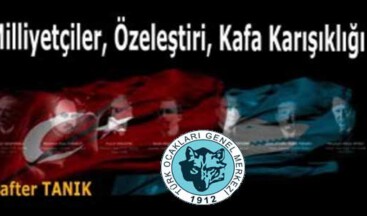 MİLLİYETÇİLER, ÖZELEŞTİRİ, KAFA KARIŞIKLIĞI -3-