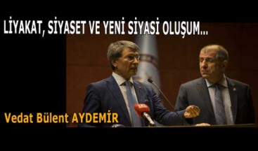 LİYAKAT, SİYASET VE YENİ SİYASİ OLUŞUM…