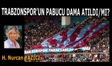 TRABZONSPOR’UN PABUCU DAMA ATILDI/MI?