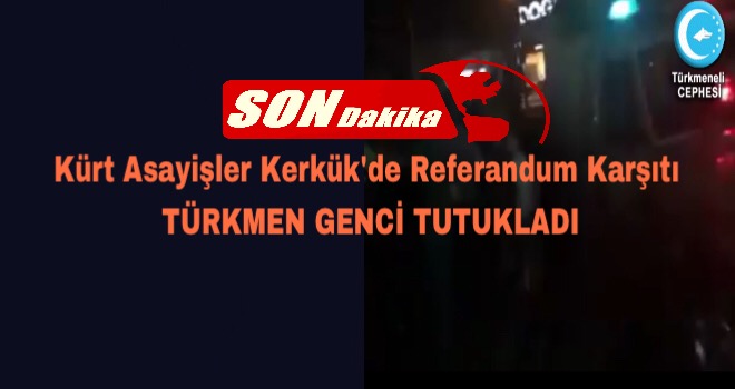 Kerkük’te referanduma hayır diyen Türkmen genç tutuklandı