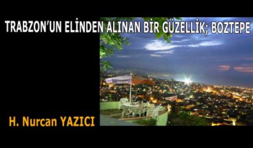 TRABZON’UN ELİNDEN ALINAN BİR GÜZELLİK; BOZTEPE