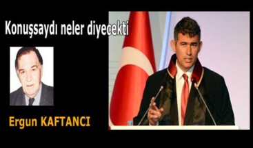 Konuşsaydı neler diyecekti