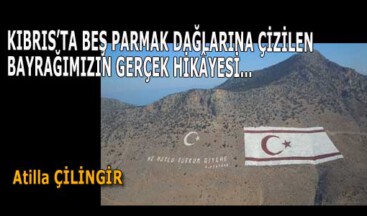 KIBRIS’TA BEŞ PARMAK DAĞLARINA ÇİZİLEN BAYRAĞIMIZIN GERÇEK HİKÂYESİ…