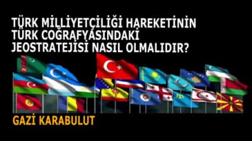 TÜRK MİLLİYETÇİLİĞİ HAREKETİNİN TÜRK COĞRAFYASINDAKİ JEOSTRATEJİSİ NASIL OLMALIDIR?
