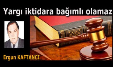 Yargı iktidara bağımlı olamaz