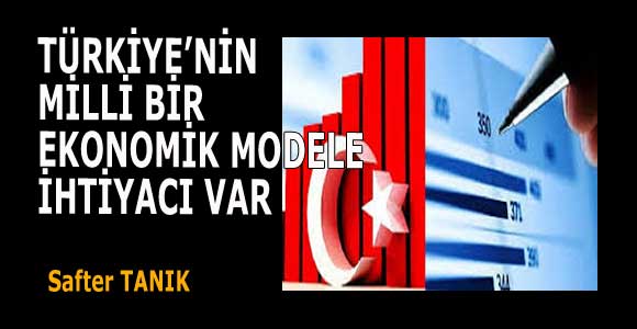 TÜRKİYE’NİN MİLLİ BİR EKONOMİK MODELE İHTİYACI VAR -3-