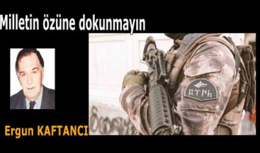 Milletin özüne dokunmayın