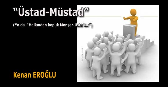 “Üstad-Müstad”, (Ya da “Halkından kopuk Monşer-Usta’lar”)