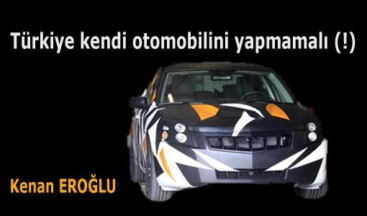 Türkiye kendi otomobilini yapmamalı (!)