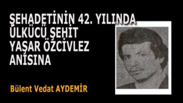 ŞEHADETİNİN 42. YILINDA ÜLKÜCÜ ŞEHİT YAŞAR ÖZCİVLEZ ANISINA