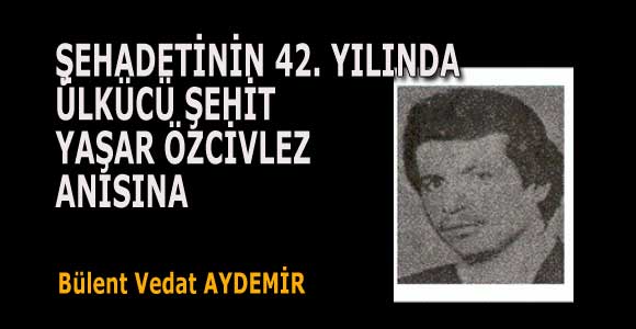 ŞEHADETİNİN 42. YILINDA ÜLKÜCÜ ŞEHİT YAŞAR ÖZCİVLEZ ANISINA