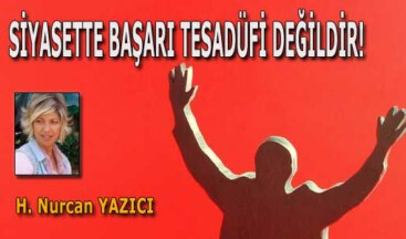 SİYASETTE BAŞARI TESADÜFİ DEĞİLDİR!