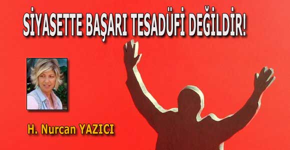 SİYASETTE BAŞARI TESADÜFİ DEĞİLDİR!