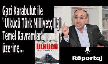 Gazi Karabulut ile “ÜLKÜCÜ Türk Milliyetçiliği Temel Kavramlar” üzerine…