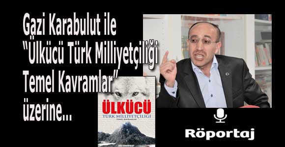 Gazi Karabulut ile “ÜLKÜCÜ Türk Milliyetçiliği Temel Kavramlar” üzerine…