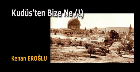 Kudüs’ten Bize Ne (!)