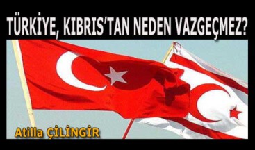 TÜRKİYE, KIBRIS’TAN NEDEN VAZGEÇMEZ?