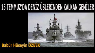 15 TEMMUZ’DA DENİZ ÜSLERİNDEN KALKAN GEMİLER