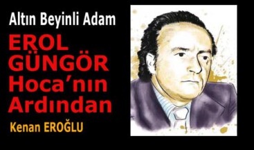 Altın Beyinli Adam: “EROL GÜNGÖR Hoca’nın Ardından”