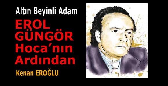 Altın Beyinli Adam: “EROL GÜNGÖR Hoca’nın Ardından”