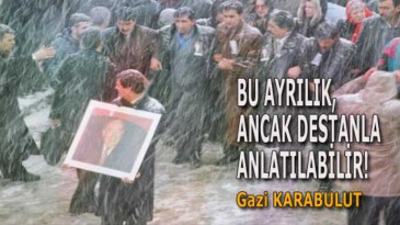 BU AYRILIK, ANCAK DESTANLA ANLATILABİLİR!