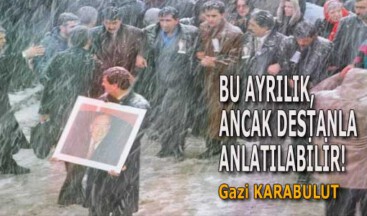 BU AYRILIK, ANCAK DESTANLA ANLATILABİLİR!
