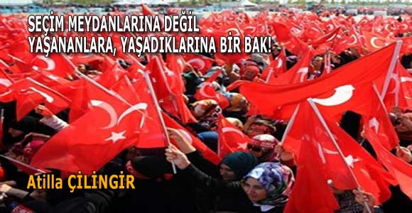 SEÇİM MEYDANLARINA DEĞİL YAŞANANLARA, YAŞADIKLARINA BİR BAK!