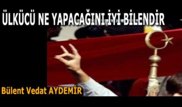 ÜLKÜCÜ NE YAPACAĞINI İYİ BİLENDİR