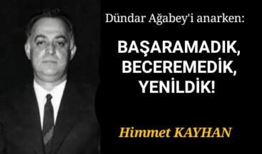 Dündar Ağabey’i Anarken: BAŞARAMADIK, BECEREMEDİK, YENİLDİK!