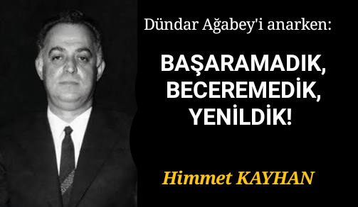 Dündar Ağabey’i Anarken: BAŞARAMADIK, BECEREMEDİK, YENİLDİK!