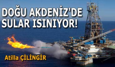 DOĞU AKDENİZ’DE SULAR ISINIYOR!