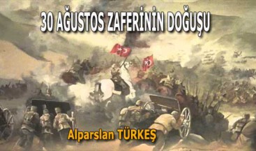 30 AĞUSTOS ZAFERİNİN DOĞUŞU – Alparslan TÜRKEŞ